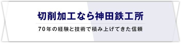 切削なら神田鉄工所 60年の経験と技術で積み上げてきた信頼